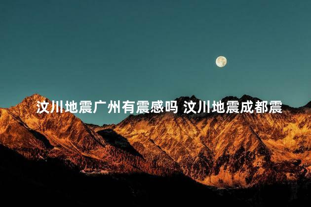 汶川地震广州有震感吗 汶川地震成都震感大吗